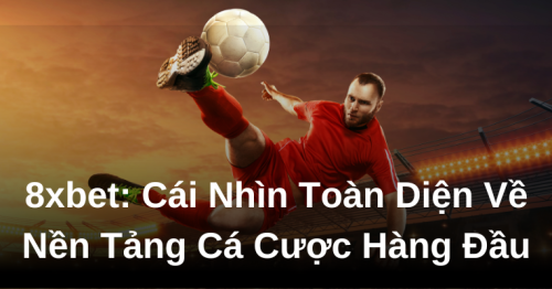 8xbet: Cái Nhìn Toàn Diện Về Nền Tảng Cá Cược Hàng Đầu