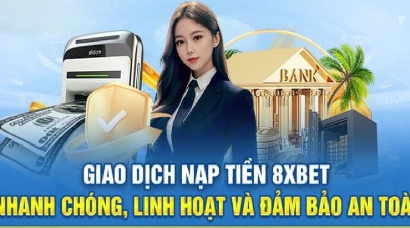 Hướng Dẫn Nạp Tiền 8xbet Nhanh Chóng, An Toàn 100%