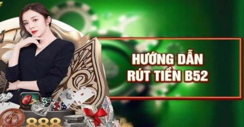 Rút tiền B52 – Hướng dẫn các bước rút thưởng nhanh gọn