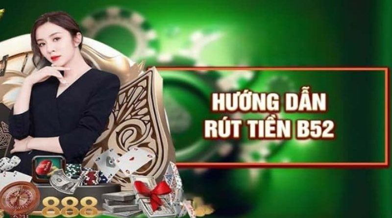 Rút tiền B52 – Hướng dẫn các bước rút thưởng nhanh gọn
