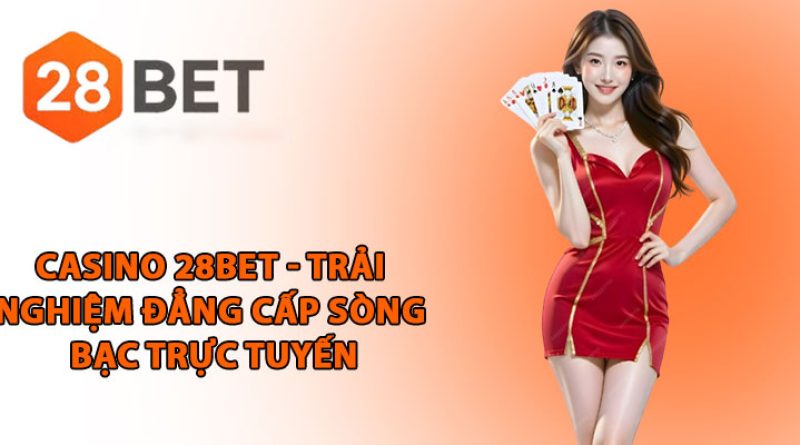 Casino 28BET – Trải nghiệm casino đẳng cấp hàng đầu